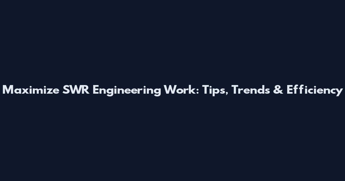 Maximize SWR Engineering Work: Tips, Trends & Efficiency