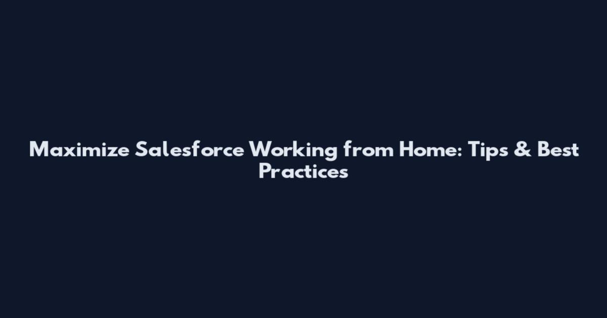 Maximize Salesforce Working from Home: Tips & Best Practices