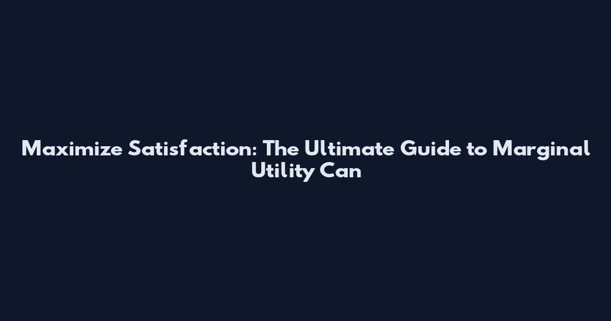 Maximize Satisfaction: The Ultimate Guide to Marginal Utility Can