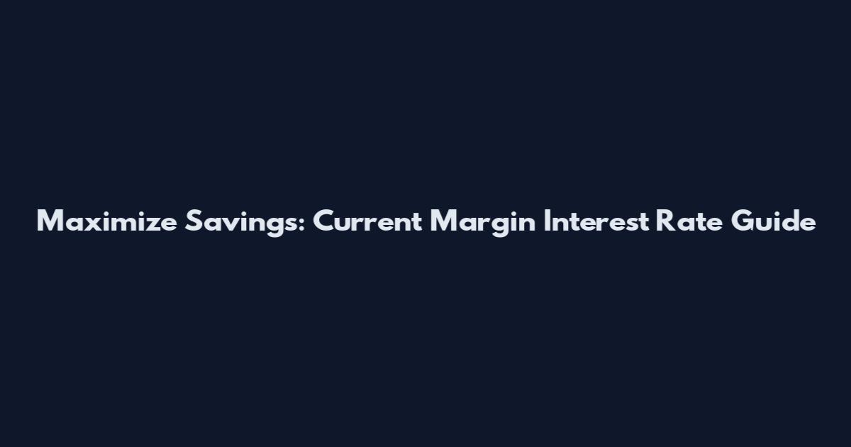 Maximize Savings: Current Margin Interest Rate Guide