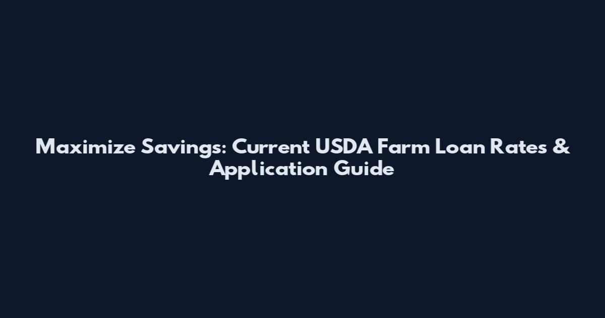 Maximize Savings: Current USDA Farm Loan Rates & Application Guide
