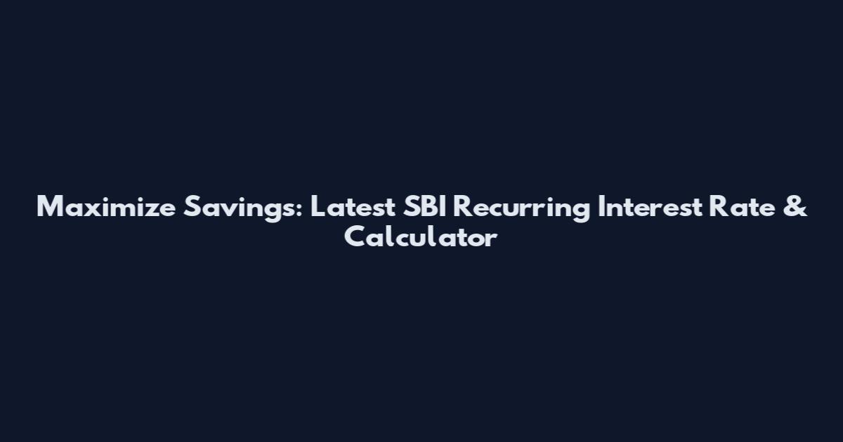 Maximize Savings: Latest SBI Recurring Interest Rate & Calculator