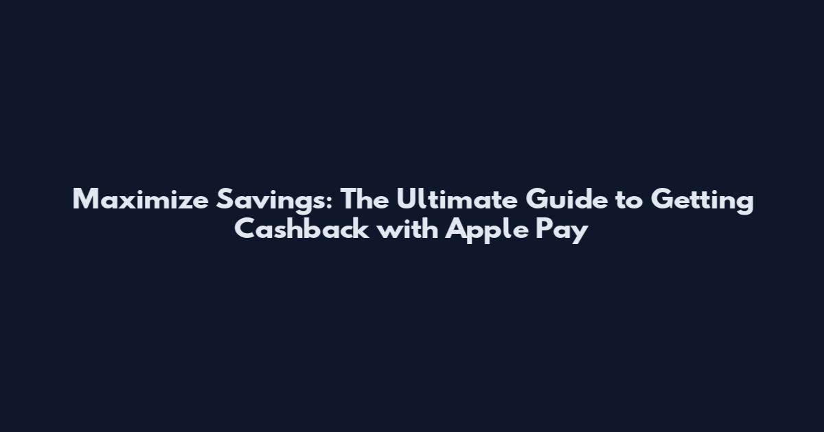 Maximize Savings: The Ultimate Guide to Getting Cashback with Apple Pay