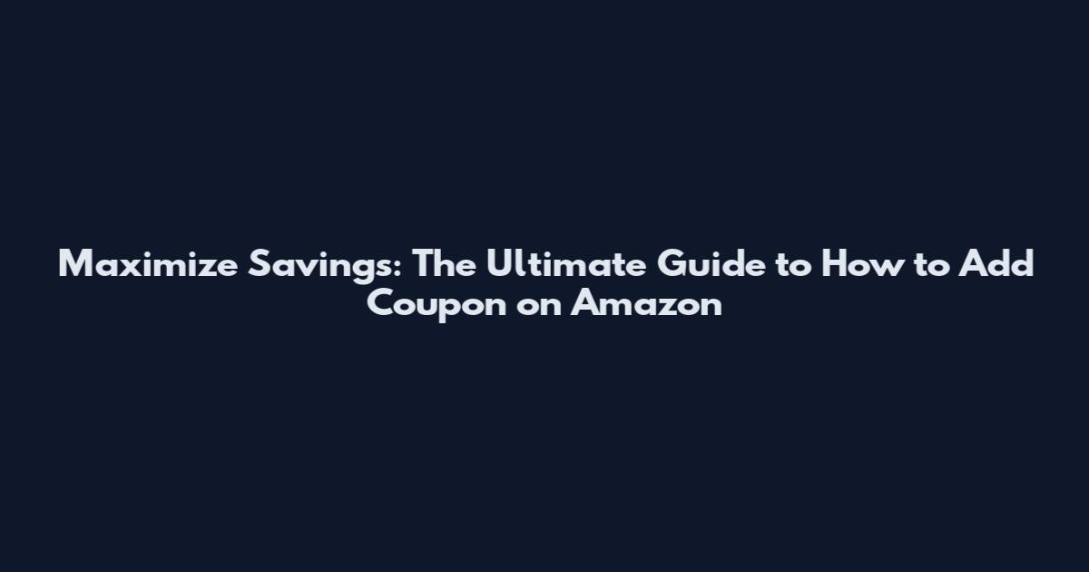 Maximize Savings: The Ultimate Guide to How to Add Coupon on Amazon