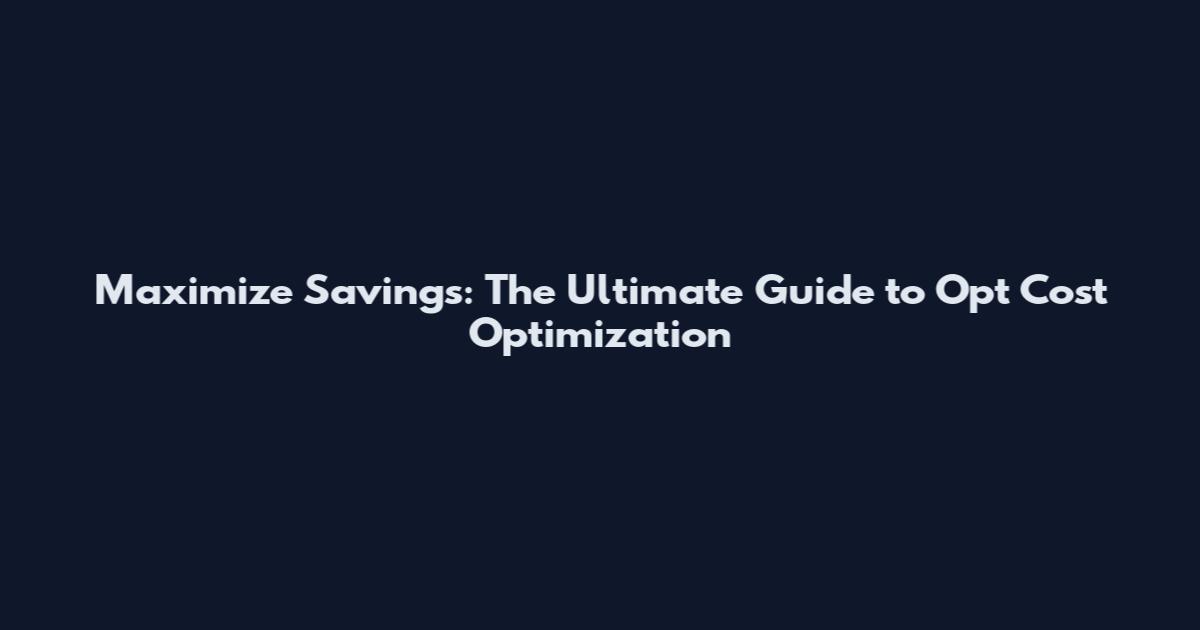 Maximize Savings: The Ultimate Guide to Opt Cost Optimization