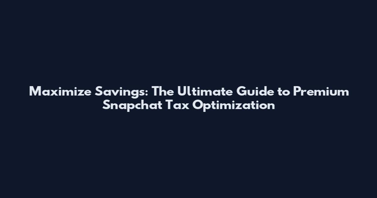 Maximize Savings: The Ultimate Guide to Premium Snapchat Tax Optimization