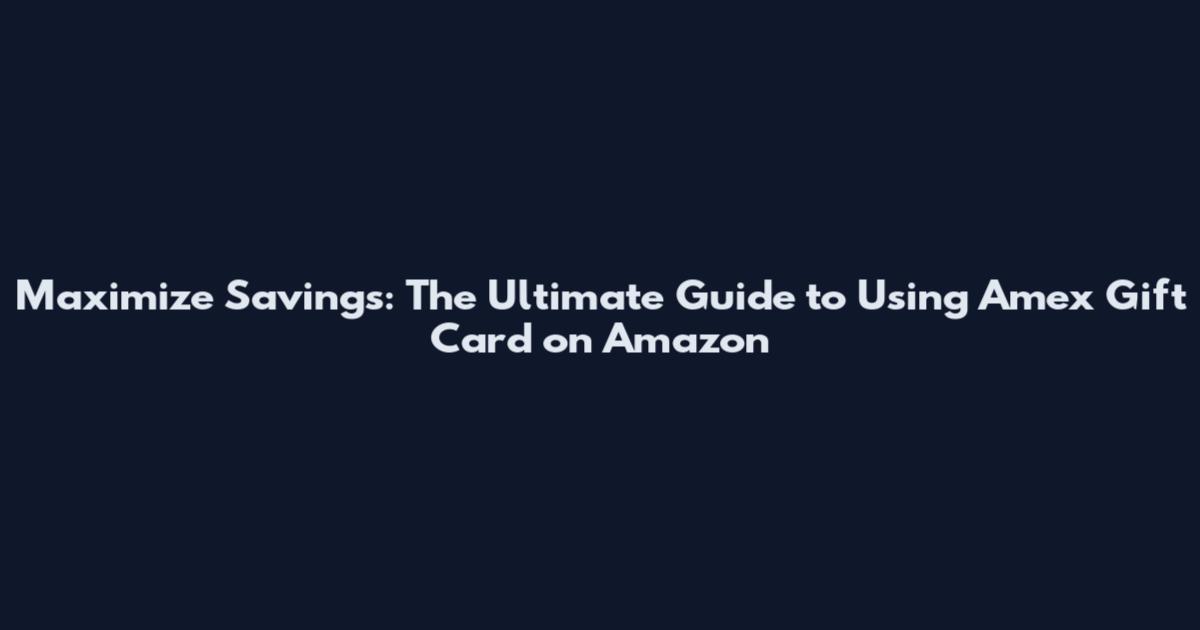 Maximize Savings: The Ultimate Guide to Using Amex Gift Card on Amazon