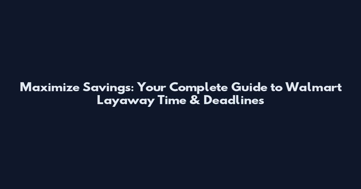 Maximize Savings: Your Complete Guide to Walmart Layaway Time & Deadlines