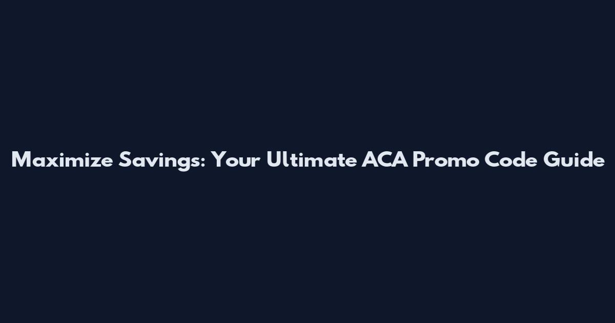 Maximize Savings: Your Ultimate ACA Promo Code Guide