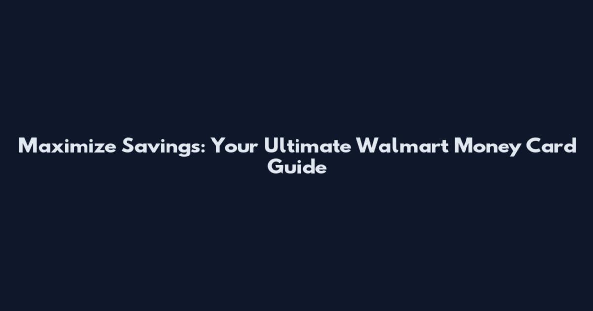 Maximize Savings: Your Ultimate Walmart Money Card Guide