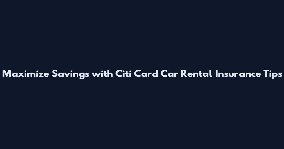 Maximize Savings with Citi Card Car Rental Insurance Tips