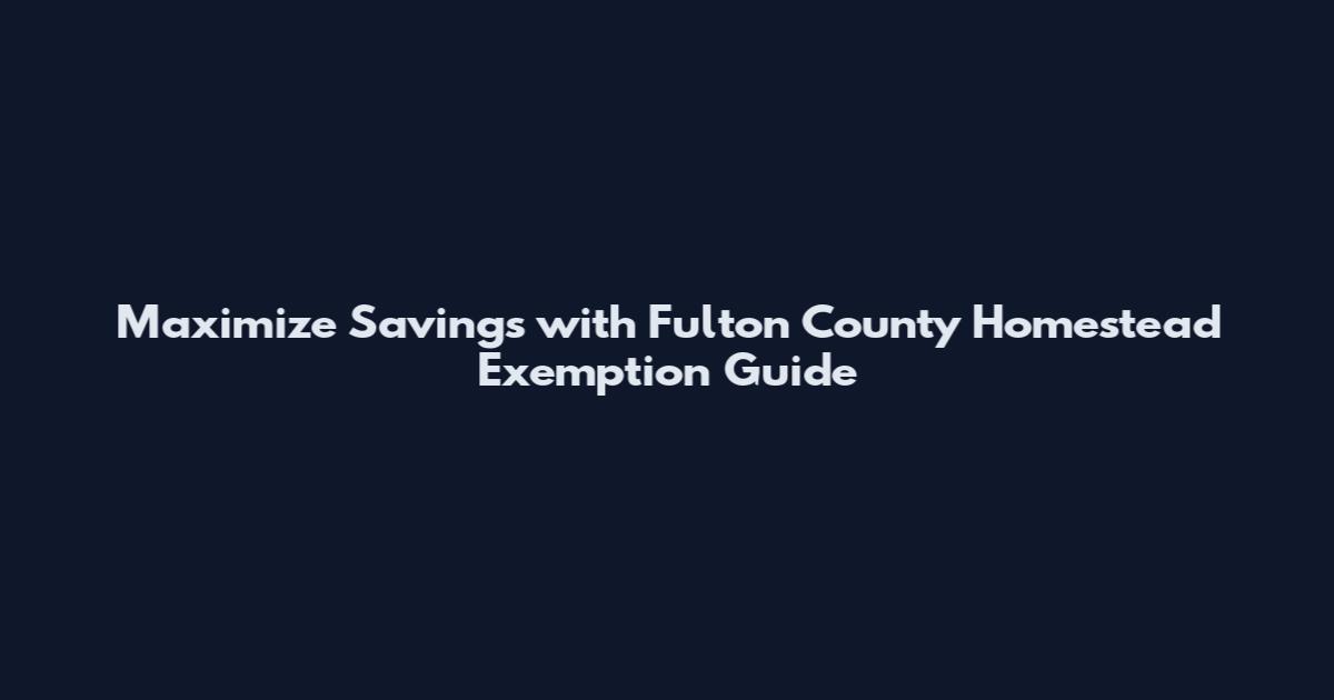 Maximize Savings with Fulton County Homestead Exemption Guide