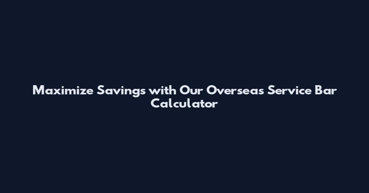 Maximize Savings with Our Overseas Service Bar Calculator