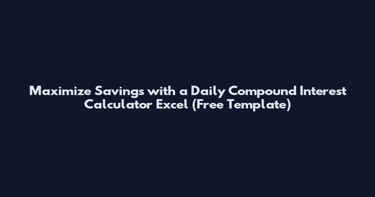 Maximize Savings with a Daily Compound Interest Calculator Excel (Free Template)