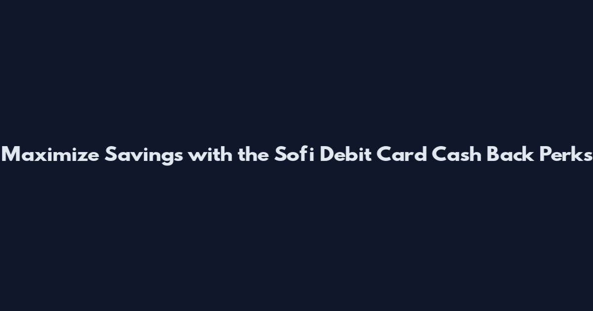Maximize Savings with the Sofi Debit Card Cash Back Perks