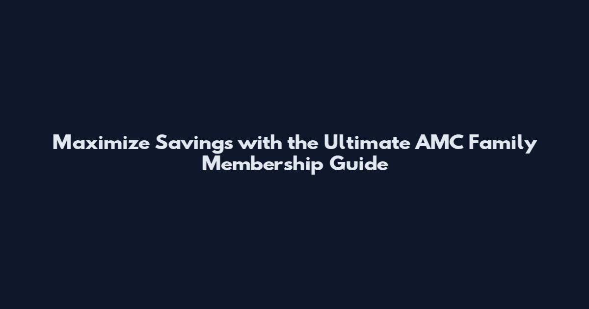 Maximize Savings with the Ultimate AMC Family Membership Guide