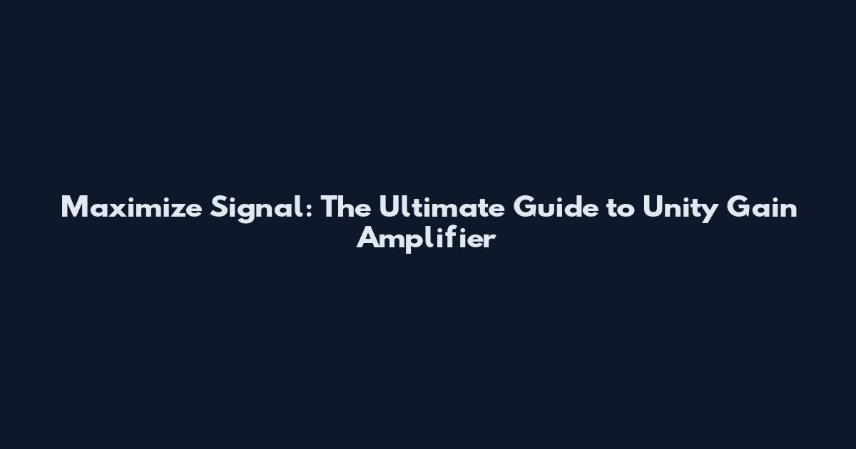 Maximize Signal: The Ultimate Guide to Unity Gain Amplifier