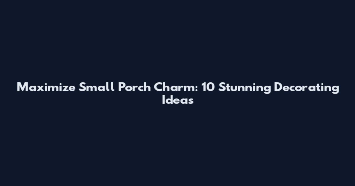 Maximize Small Porch Charm: 10 Stunning Decorating Ideas