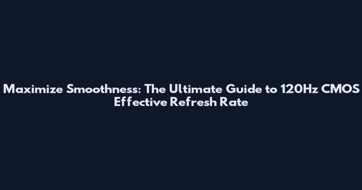 Maximize Smoothness: The Ultimate Guide to 120Hz CMOS Effective Refresh Rate