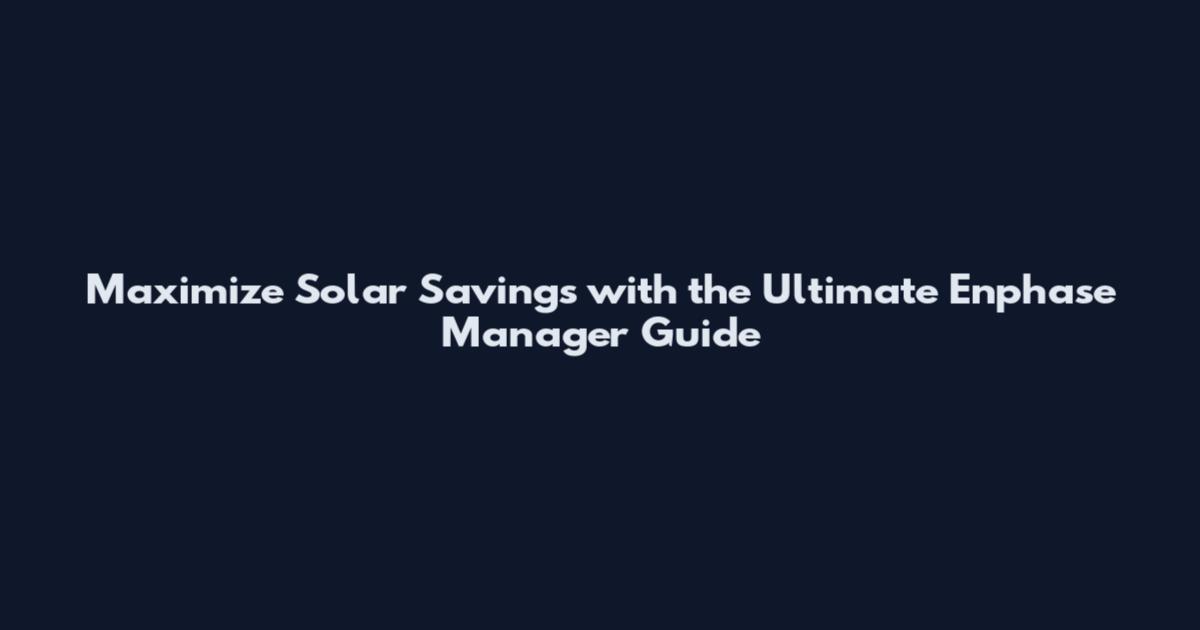Maximize Solar Savings with the Ultimate Enphase Manager Guide