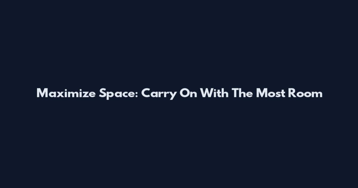 Maximize Space: Carry On With The Most Room