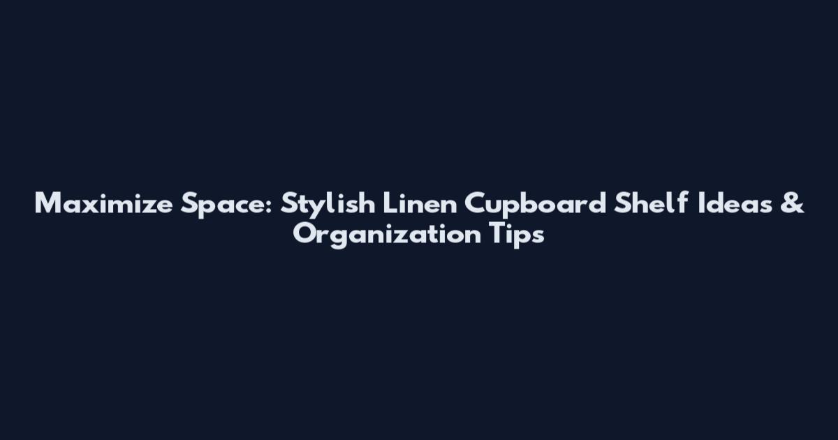 Maximize Space: Stylish Linen Cupboard Shelf Ideas & Organization Tips