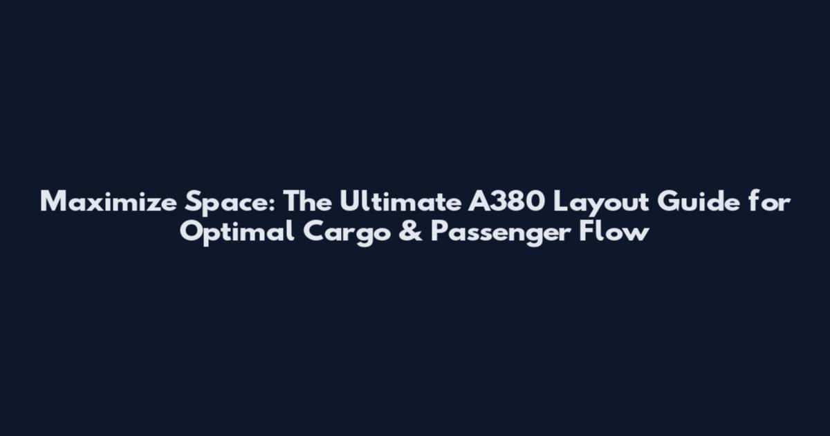 Maximize Space: The Ultimate A380 Layout Guide for Optimal Cargo & Passenger Flow