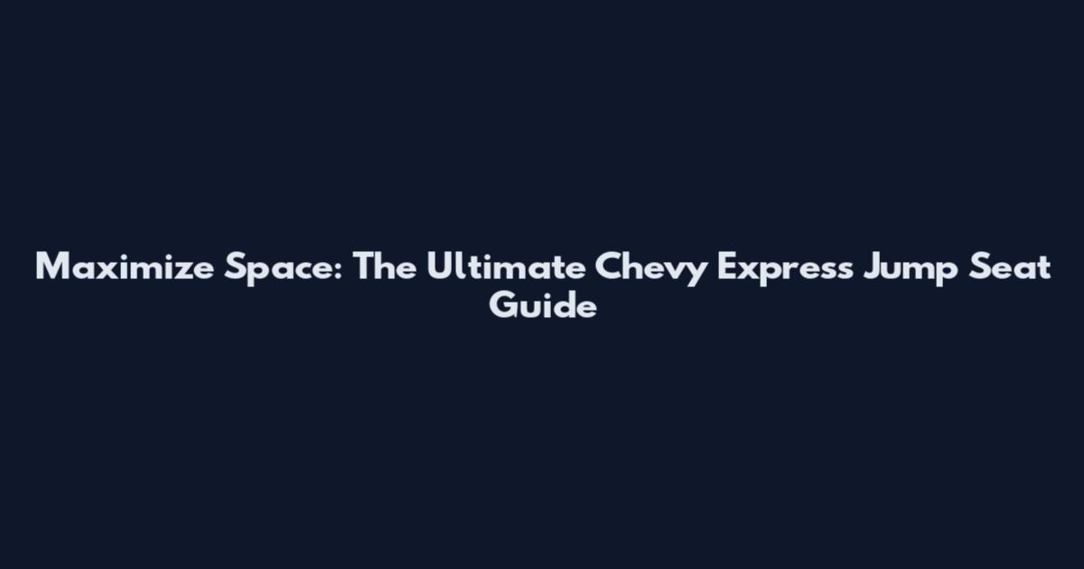 Maximize Space: The Ultimate Chevy Express Jump Seat Guide