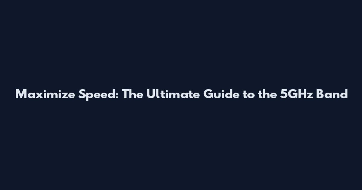 Maximize Speed: The Ultimate Guide to the 5GHz Band