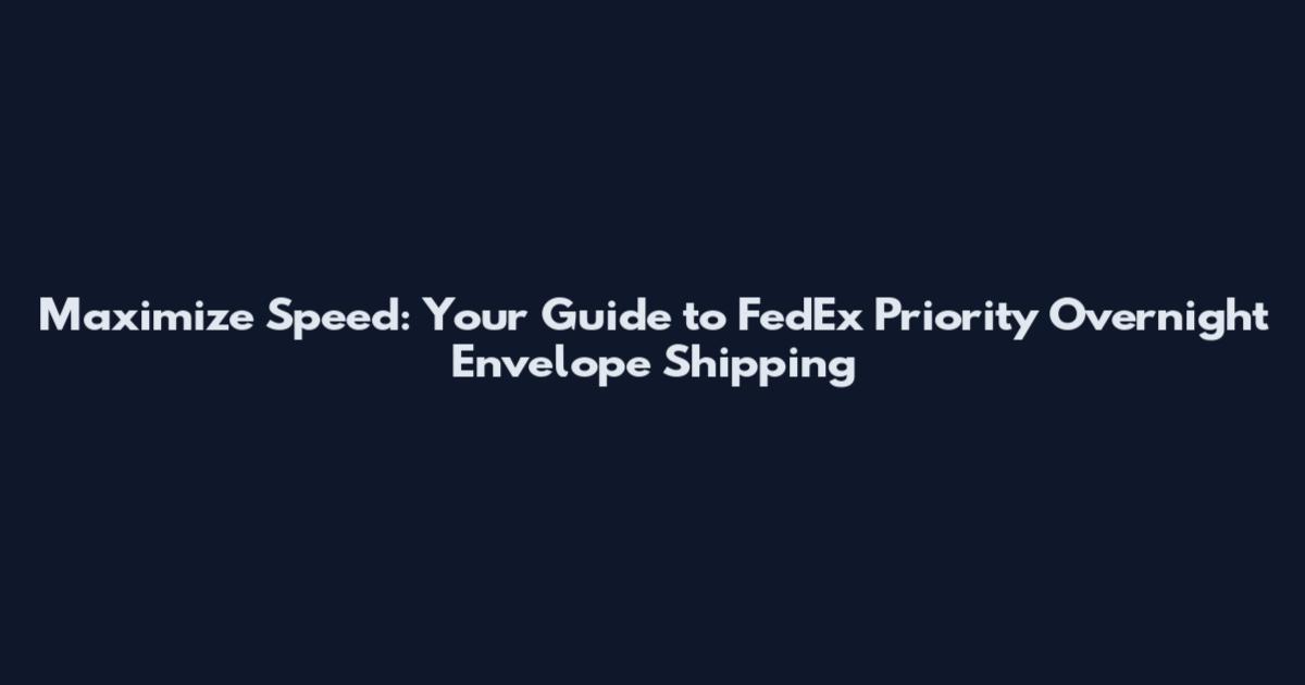 Maximize Speed: Your Guide to FedEx Priority Overnight Envelope Shipping