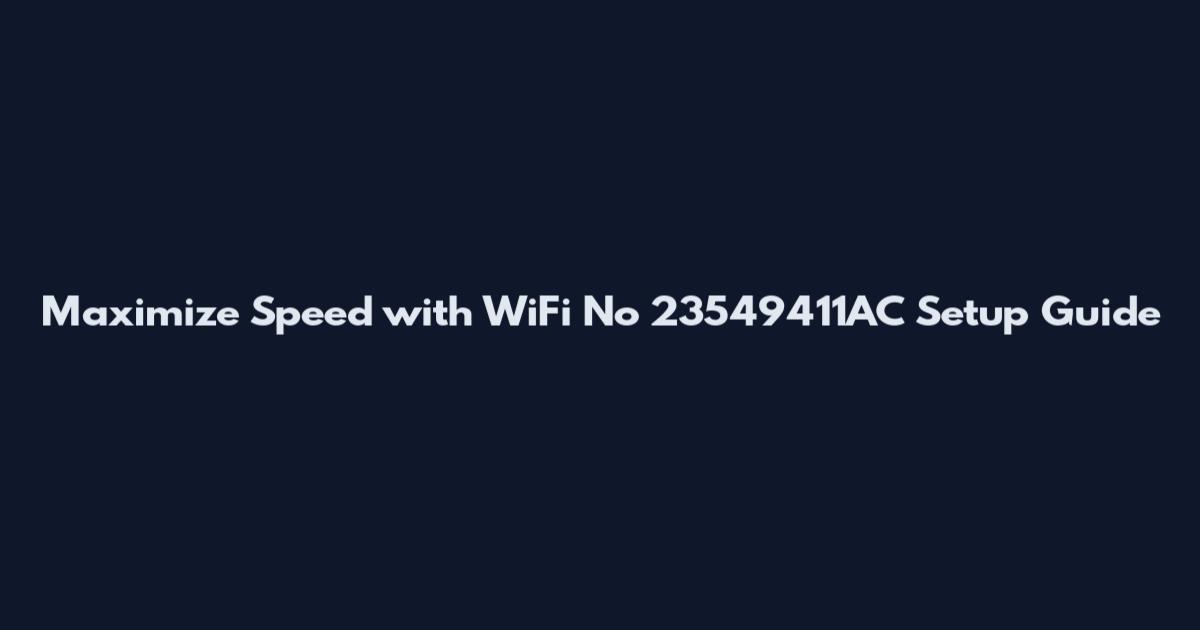 Maximize Speed with WiFi No 23549411AC Setup Guide