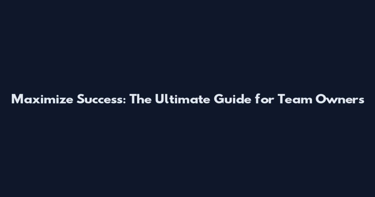 Maximize Success: The Ultimate Guide for Team Owners