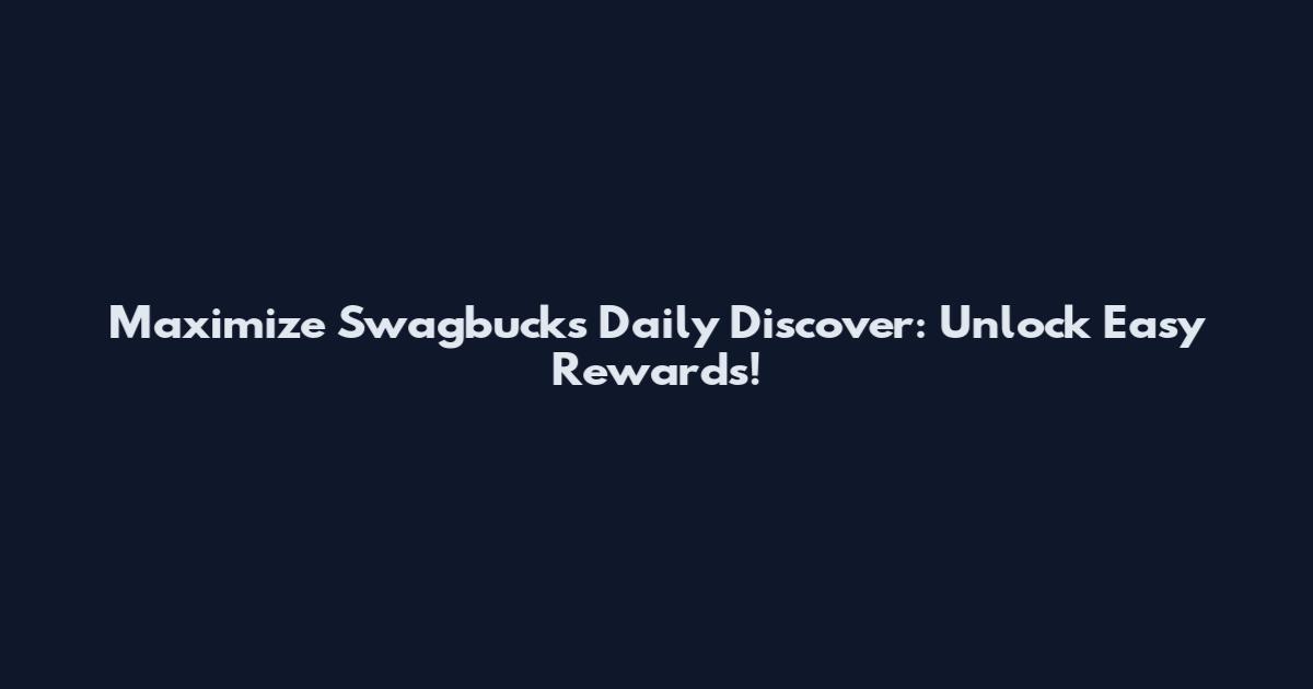 Maximize Swagbucks Daily Discover: Unlock Easy Rewards!