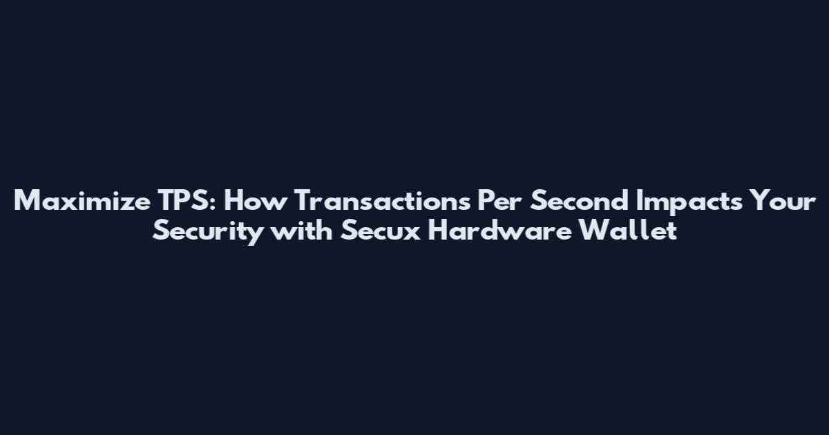 Maximize TPS: How Transactions Per Second Impacts Your Security with Secux Hardware Wallet
