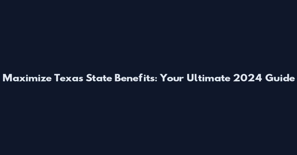 Maximize Texas State Benefits: Your Ultimate 2024 Guide