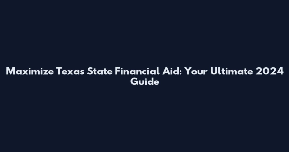 Maximize Texas State Financial Aid: Your Ultimate 2024 Guide