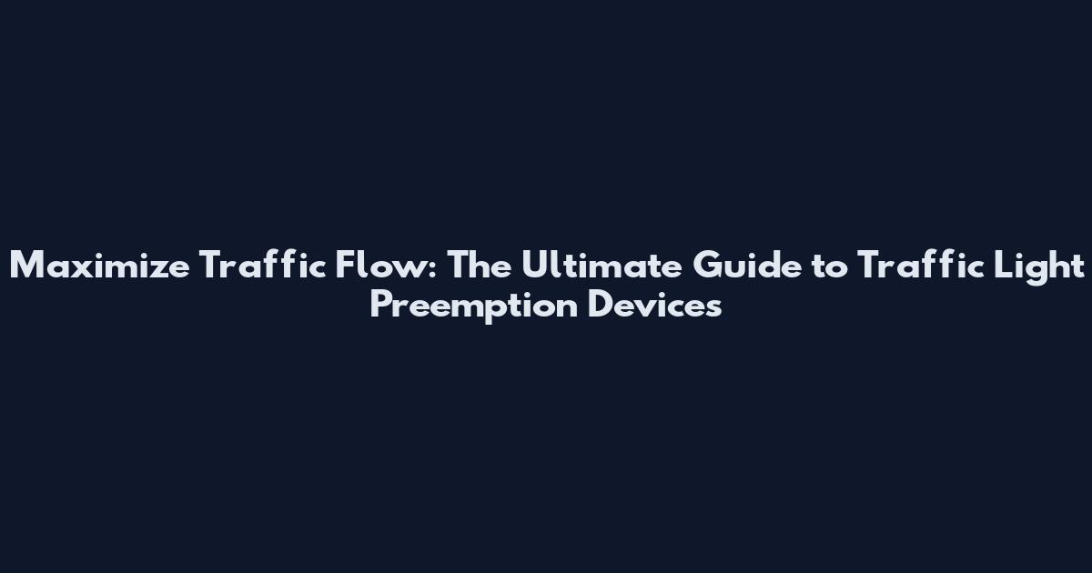 Maximize Traffic Flow: The Ultimate Guide to Traffic Light Preemption Devices