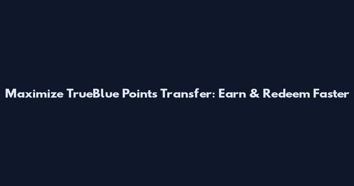Maximize TrueBlue Points Transfer: Earn & Redeem Faster