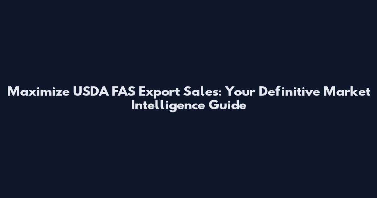 Maximize USDA FAS Export Sales: Your Definitive Market Intelligence Guide