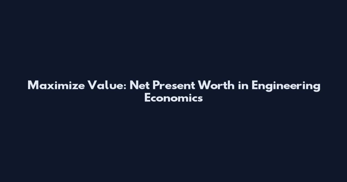 Maximize Value: Net Present Worth in Engineering Economics