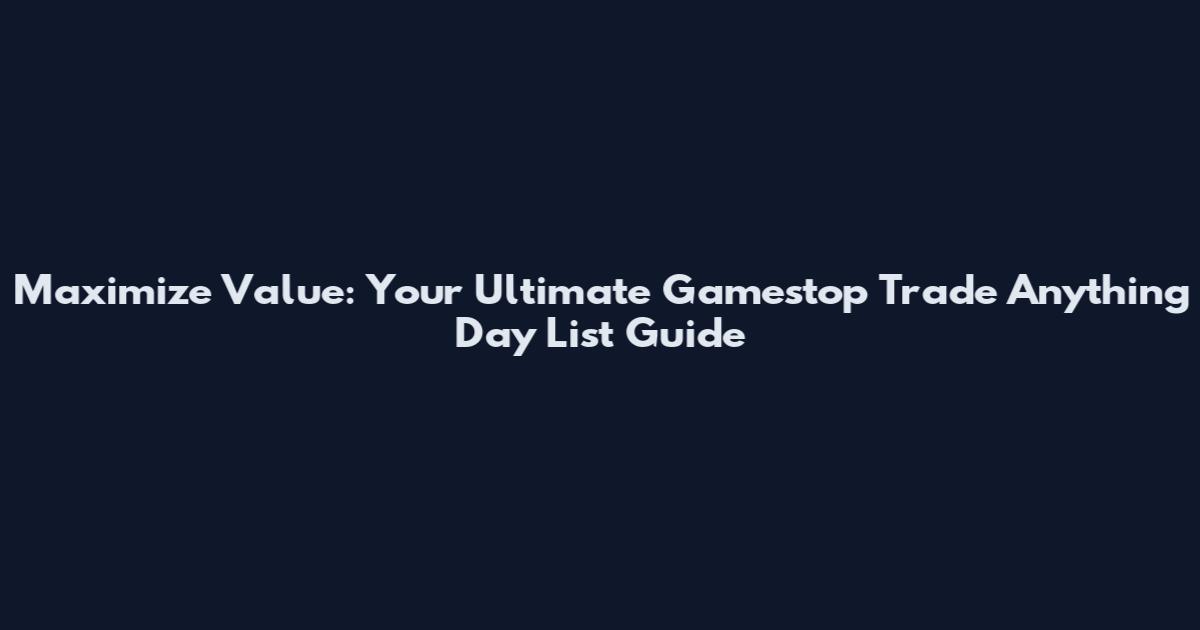 Maximize Value: Your Ultimate Gamestop Trade Anything Day List Guide