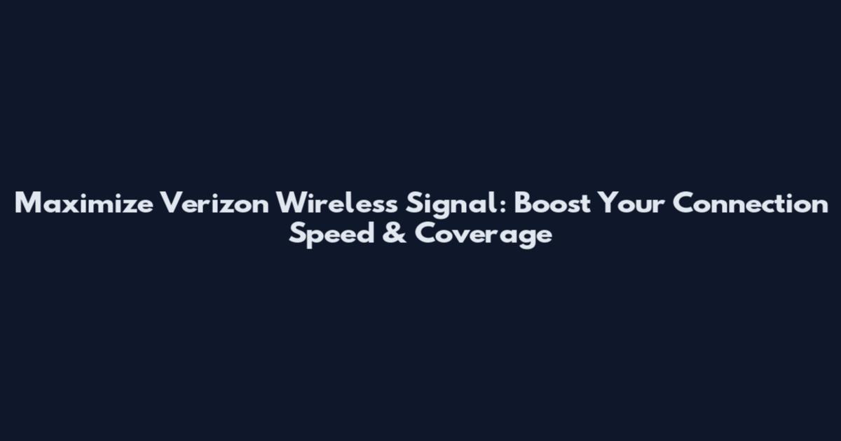 Maximize Verizon Wireless Signal: Boost Your Connection Speed & Coverage