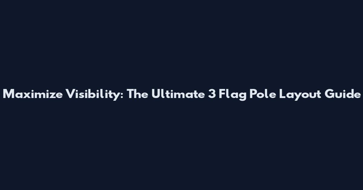 Maximize Visibility: The Ultimate 3 Flag Pole Layout Guide