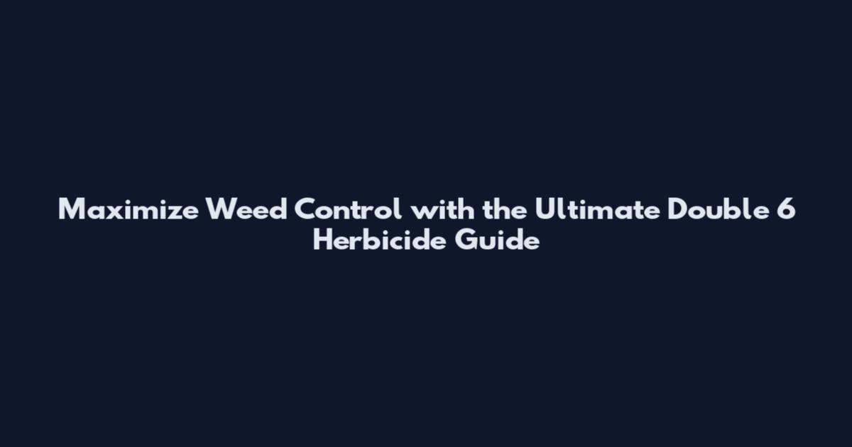 Maximize Weed Control with the Ultimate Double 6 Herbicide Guide