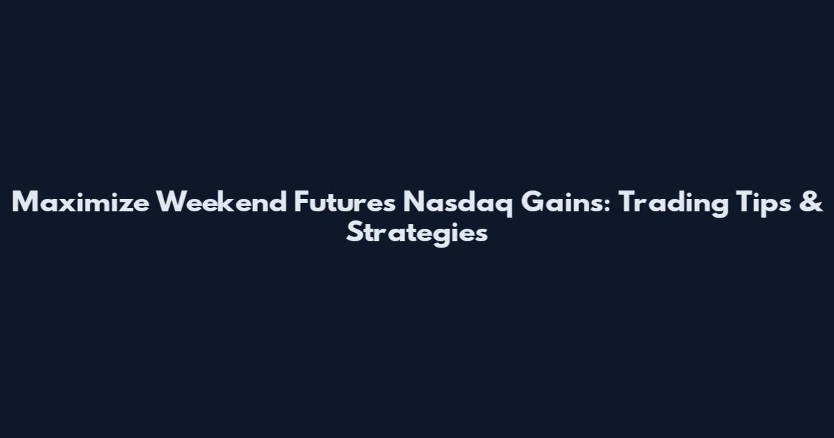 Maximize Weekend Futures Nasdaq Gains: Trading Tips & Strategies