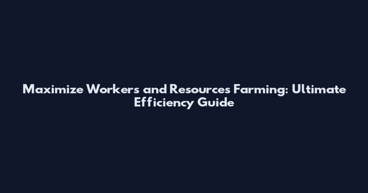 Maximize Workers and Resources Farming: Ultimate Efficiency Guide