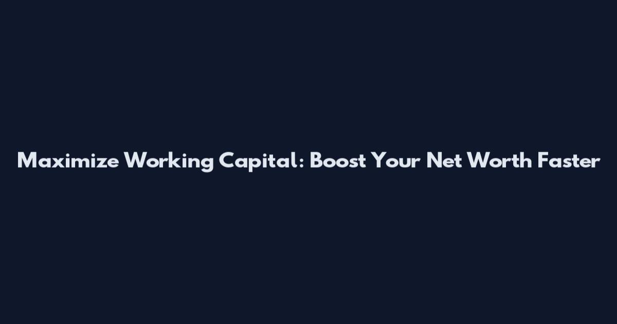 Maximize Working Capital: Boost Your Net Worth Faster