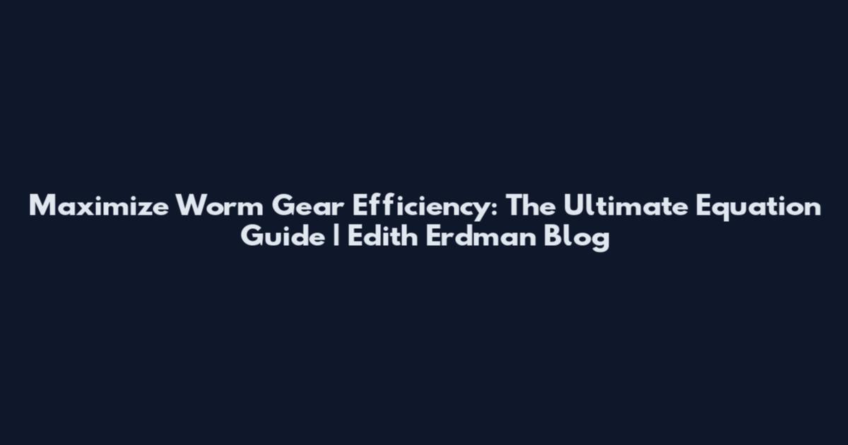 Maximize Worm Gear Efficiency: The Ultimate Equation Guide | Edith Erdman Blog