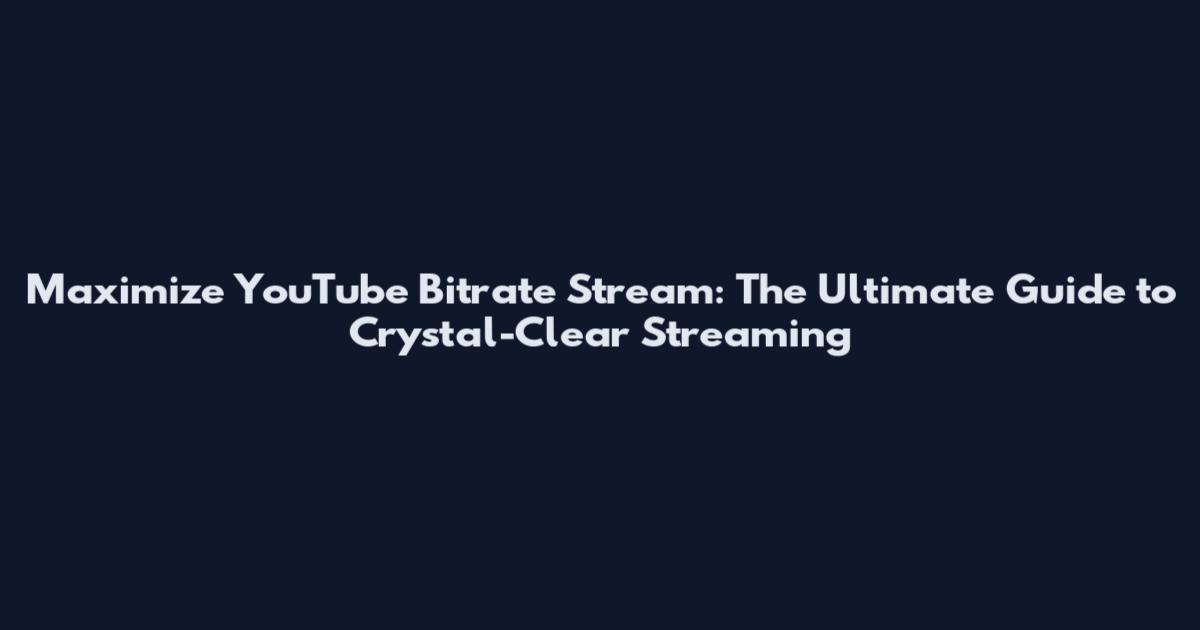 Maximize YouTube Bitrate Stream: The Ultimate Guide to Crystal-Clear Streaming