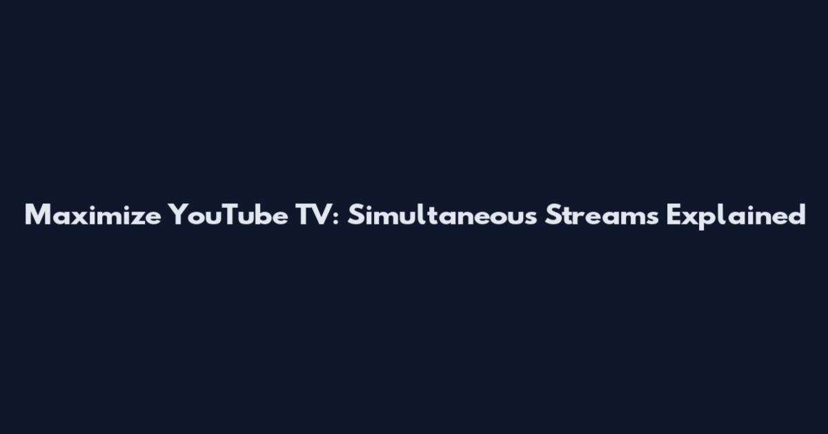 Maximize YouTube TV: Simultaneous Streams Explained